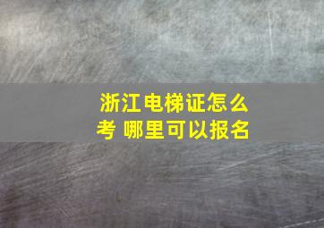 浙江电梯证怎么考 哪里可以报名